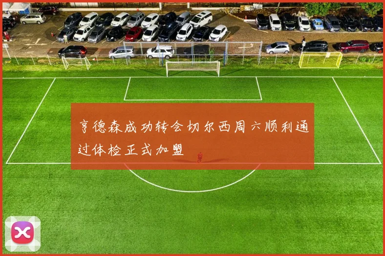 亨德森成功转会切尔西周六顺利通过体检正式加盟