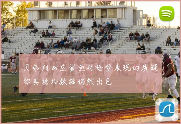 贝弗利回应鲨鱼对哈登表现的质疑称其场均数据仍然出色