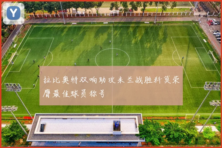 拉比奥特双响助攻米兰战胜科莫荣膺最佳球员称号
