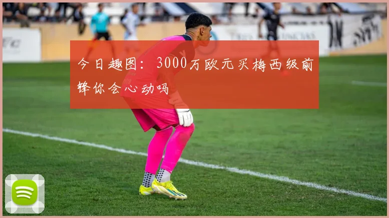 今日趣图：3000万欧元买梅西级前锋你会心动吗