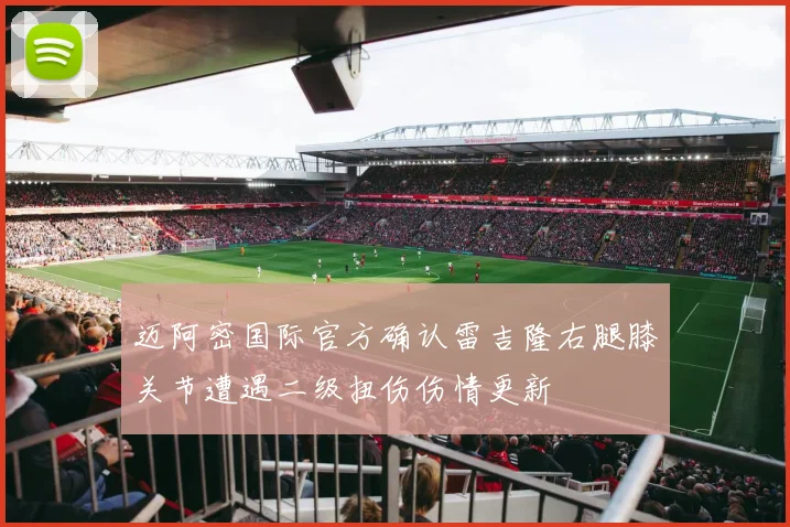 迈阿密国际官方确认雷吉隆右腿膝关节遭遇二级扭伤伤情更新