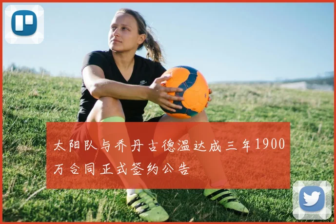 太阳队与乔丹古德温达成三年1900万合同正式签约公告