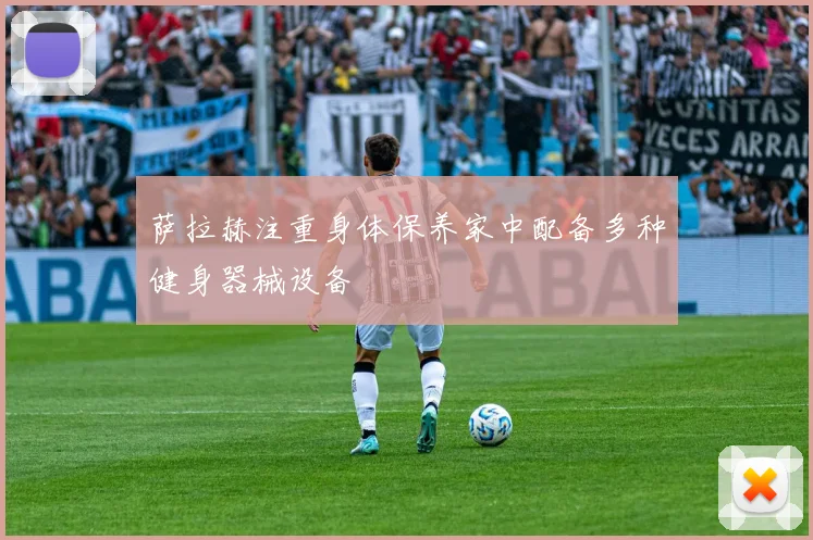 萨拉赫注重身体保养家中配备多种健身器械设备