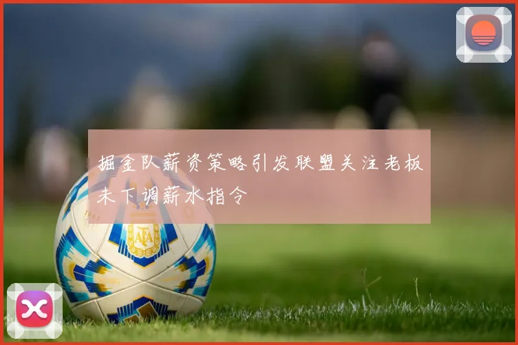 掘金队薪资策略引发联盟关注老板未下调薪水指令