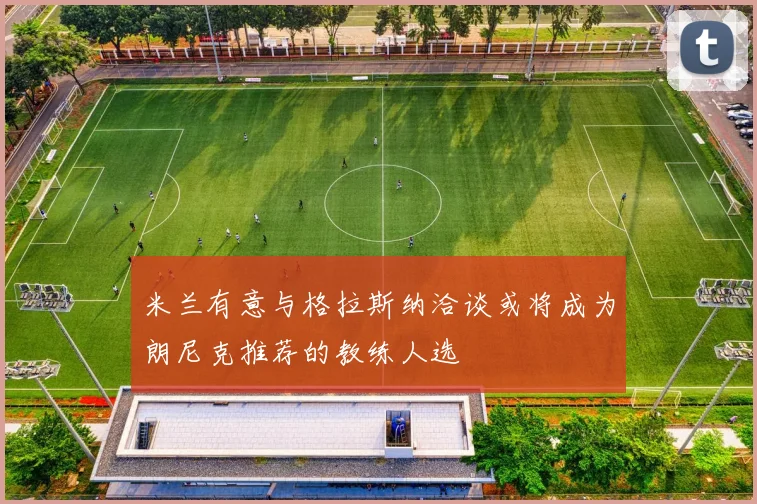 米兰有意与格拉斯纳洽谈或将成为朗尼克推荐的教练人选