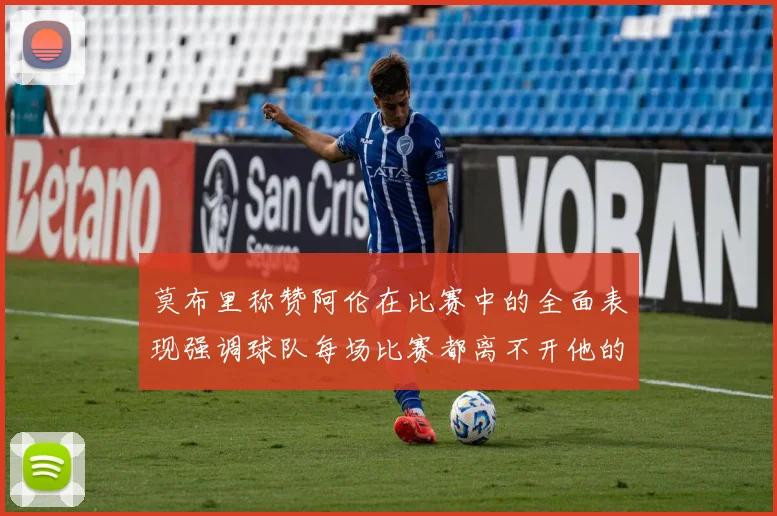 莫布里称赞阿伦在比赛中的全面表现强调球队每场比赛都离不开他的贡献