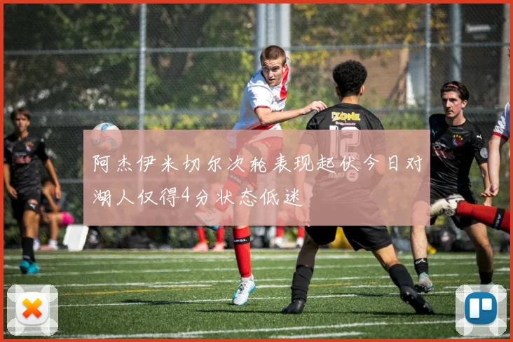 阿杰伊米切尔次轮表现起伏今日对湖人仅得4分状态低迷