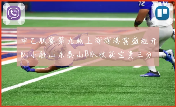 中乙联赛第九轮上海海港富盛经开队小胜山东泰山B队收获宝贵三分
