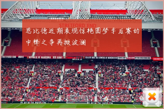 恩比德近期表现惊艳圆梦季后赛的中锋之争再掀波澜